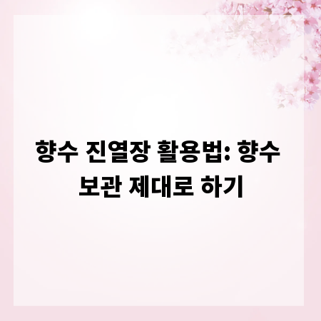 향수 진열장 활용법: 향수 보관 제대로 하기