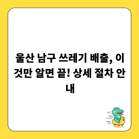울산 남구 쓰레기 배출, 이것만 알면 끝! 상세 절차 안내