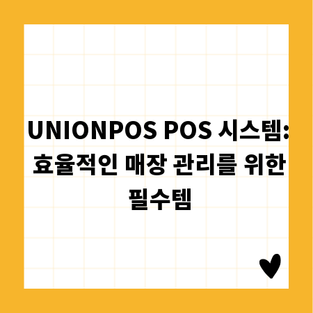 UNIONPOS POS 시스템: 효율적인 매장 관리를 위한 필수템