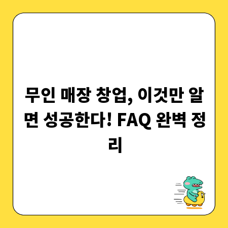무인 매장 창업, 이것만 알면 성공한다! FAQ 완벽 정리