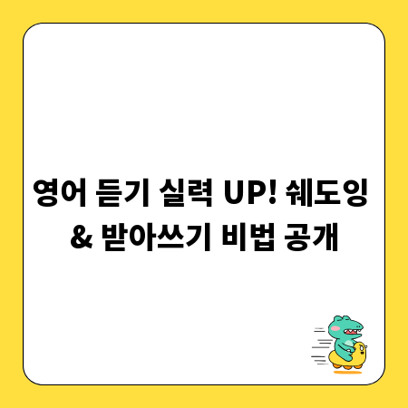 영어 듣기 실력 UP! 쉐도잉 & 받아쓰기 비법 공개