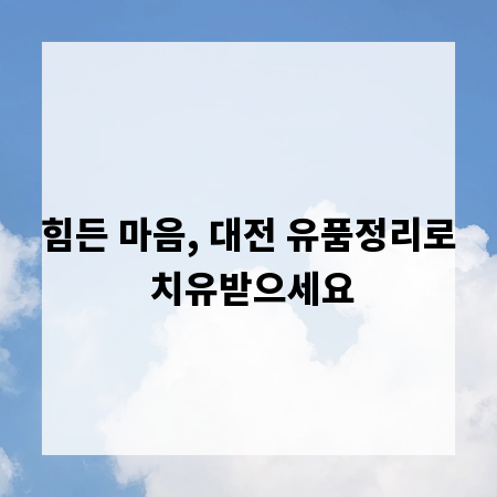 힘든 마음, 대전 유품정리로 치유받으세요