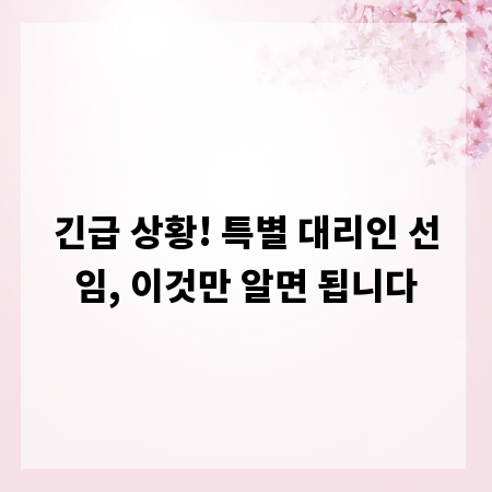 긴급 상황! 특별 대리인 선임, 이것만 알면 됩니다