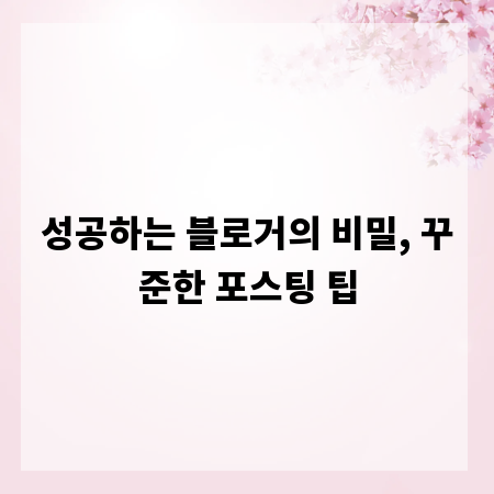 성공하는 블로거의 비밀, 꾸준한 포스팅 팁