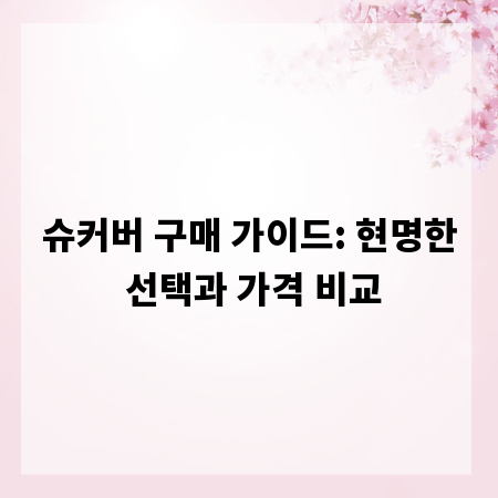 슈커버 구매 가이드: 현명한 선택과 가격 비교