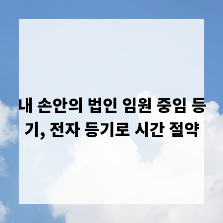 내 손안의 법인 임원 중임 등기, 전자 등기로 시간 절약
