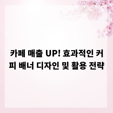 카페 매출 UP! 효과적인 커피 배너 디자인 및 활용 전략