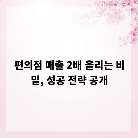 편의점 매출 2배 올리는 비밀, 성공 전략 공개