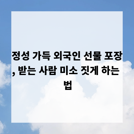 정성 가득 외국인 선물 포장, 받는 사람 미소 짓게 하는 법