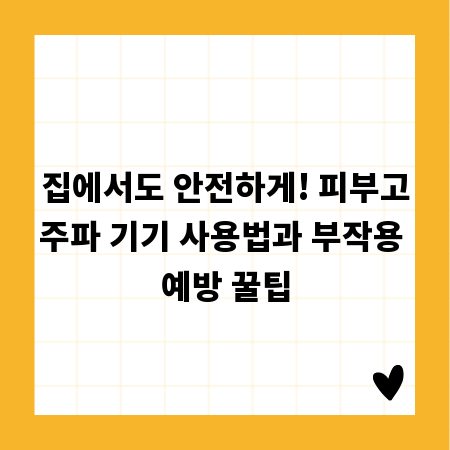 집에서도 안전하게! 피부고주파 기기 사용법과 부작용 예방 꿀팁