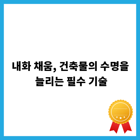 내화 채움, 건축물의 수명을 늘리는 필수 기술
