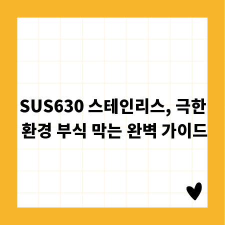 SUS630 스테인리스, 극한 환경 부식 막는 완벽 가이드