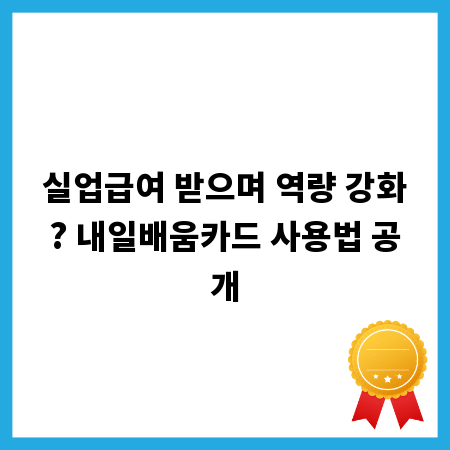 실업급여 받으며 역량 강화? 내일배움카드 사용법 공개
