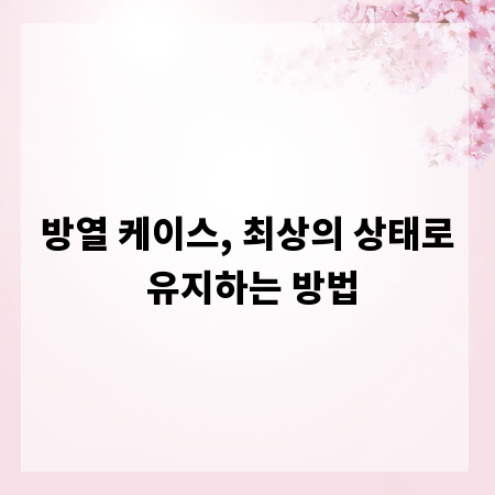 방열 케이스, 최상의 상태로 유지하는 방법