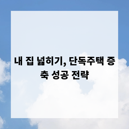 내 집 넓히기, 단독주택 증축 성공 전략
