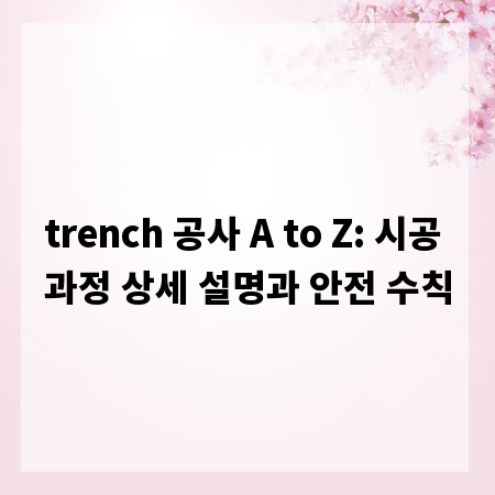 trench 공사 A to Z: 시공 과정 상세 설명과 안전 수칙