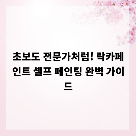 초보도 전문가처럼! 락카페인트 셀프 페인팅 완벽 가이드