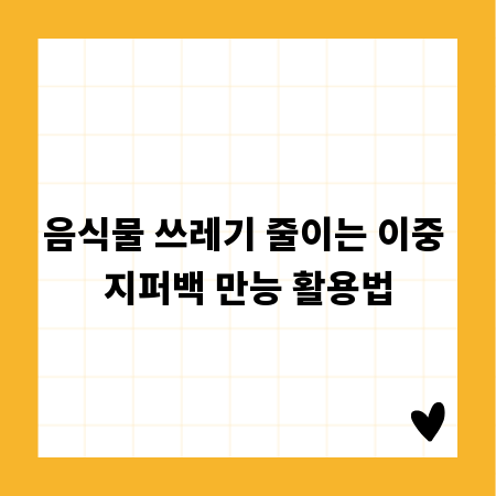 음식물 쓰레기 줄이는 이중 지퍼백 만능 활용법