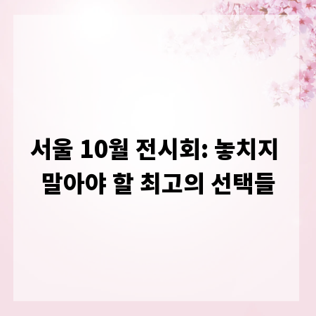 서울 10월 전시회: 놓치지 말아야 할 최고의 선택들