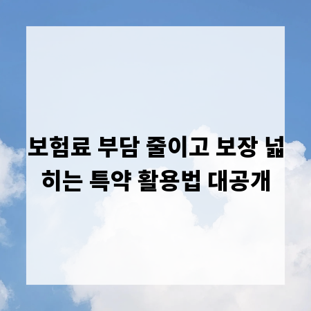 보험료 부담 줄이고 보장 넓히는 특약 활용법 대공개