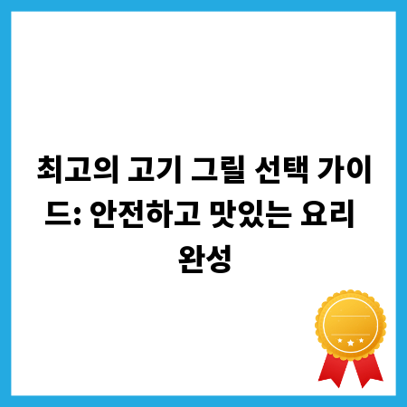 최고의 고기 그릴 선택 가이드: 안전하고 맛있는 요리 완성