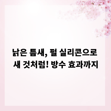 낡은 틈새, 펄 실리콘으로 새 것처럼! 방수 효과까지