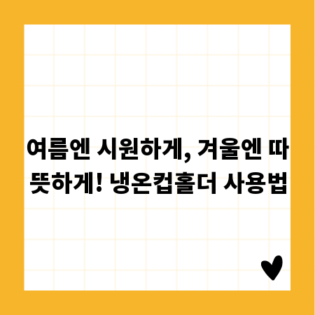 여름엔 시원하게, 겨울엔 따뜻하게! 냉온컵홀더 사용법