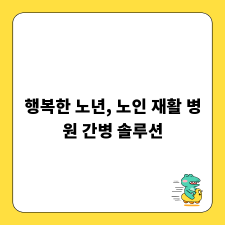 행복한 노년, 노인 재활 병원 간병 솔루션