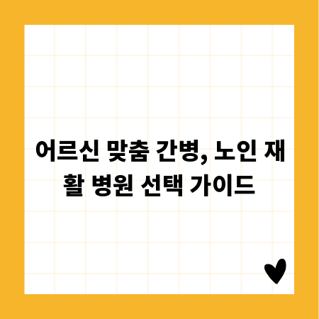 어르신 맞춤 간병, 노인 재활 병원 선택 가이드