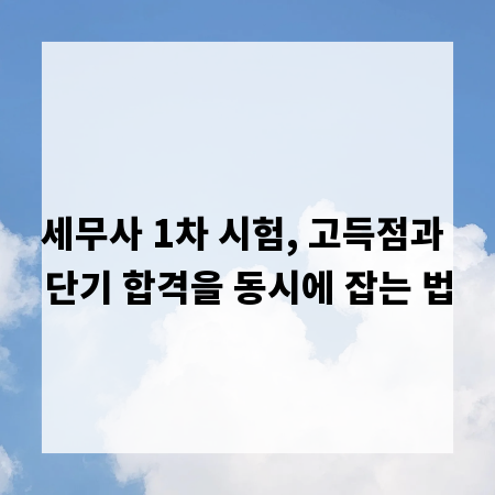 세무사 1차 시험, 고득점과 단기 합격을 동시에 잡는 법