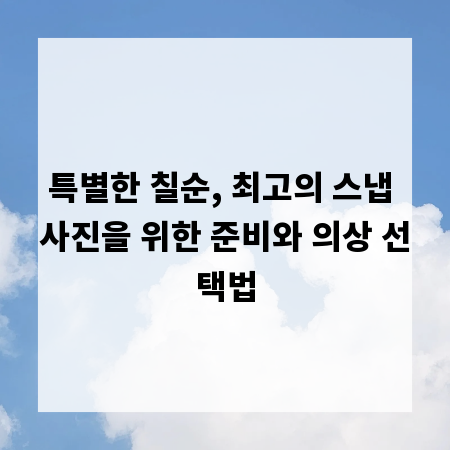 특별한 칠순, 최고의 스냅 사진을 위한 준비와 의상 선택법