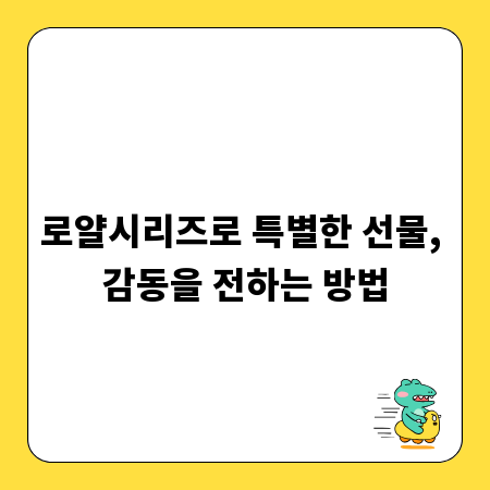 로얄시리즈로 특별한 선물, 감동을 전하는 방법