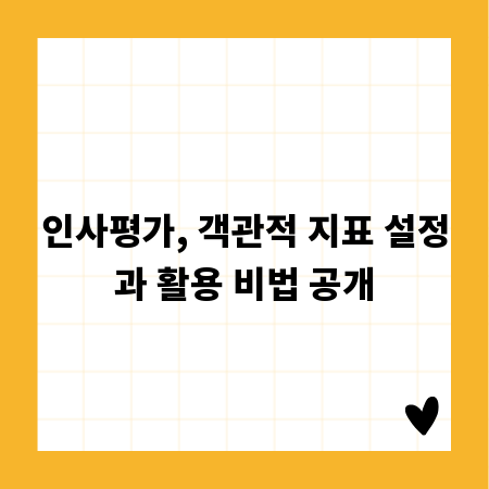 인사평가, 객관적 지표 설정과 활용 비법 공개