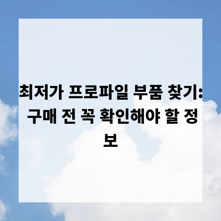 최저가 프로파일 부품 찾기: 구매 전 꼭 확인해야 할 정보