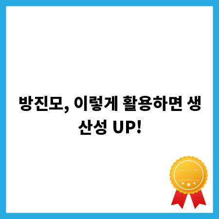 방진모, 이렇게 활용하면 생산성 UP!