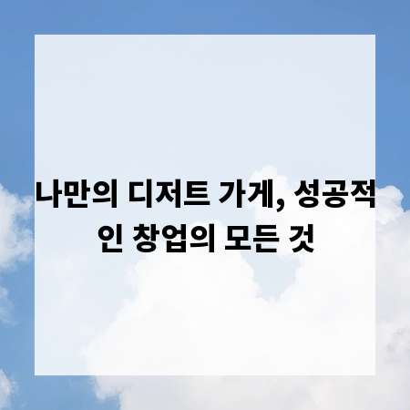 나만의 디저트 가게, 성공적인 창업의 모든 것