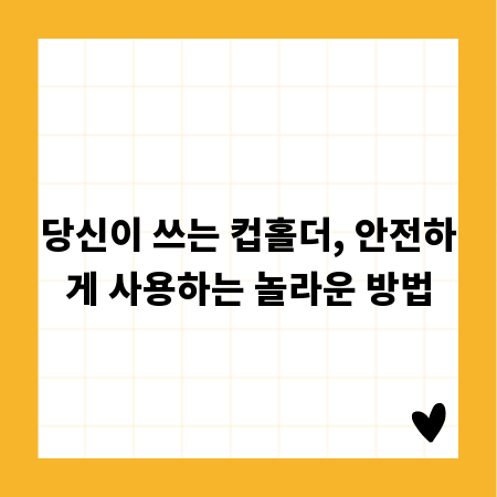 당신이 쓰는 컵홀더, 안전하게 사용하는 놀라운 방법
