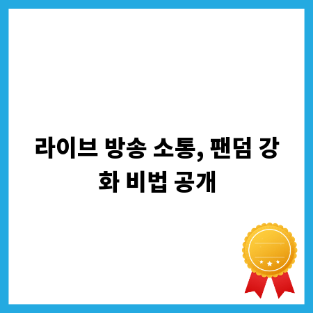 라이브 방송 소통, 팬덤 강화 비법 공개
