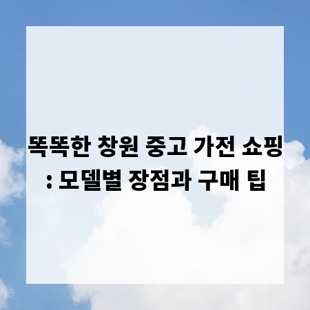 똑똑한 창원 중고 가전 쇼핑: 모델별 장점과 구매 팁
