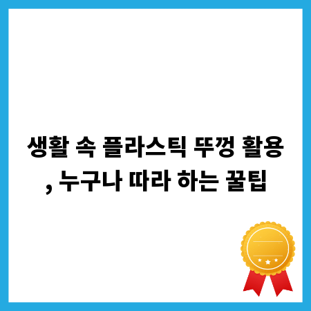 생활 속 플라스틱 뚜껑 활용, 누구나 따라 하는 꿀팁
