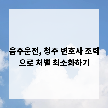 음주운전, 청주 변호사 조력으로 처벌 최소화하기