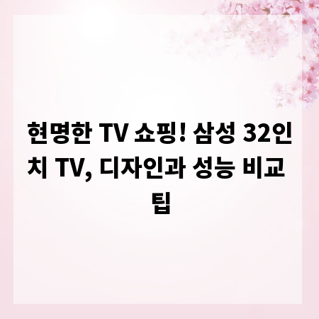 현명한 TV 쇼핑! 삼성 32인치 TV, 디자인과 성능 비교 팁