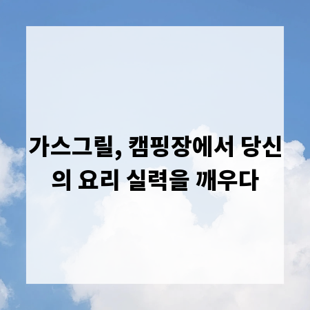 가스그릴, 캠핑장에서 당신의 요리 실력을 깨우다