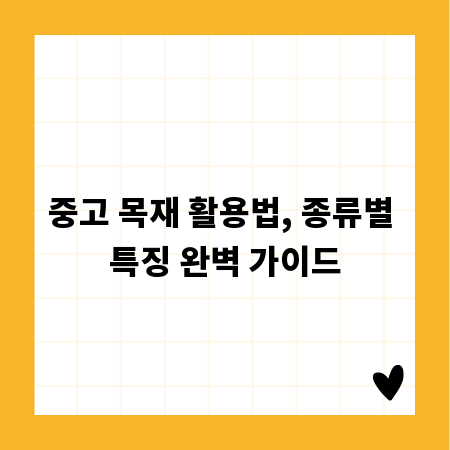 중고 목재 활용법, 종류별 특징 완벽 가이드