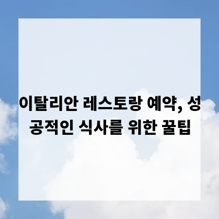 이탈리안 레스토랑 예약, 성공적인 식사를 위한 꿀팁