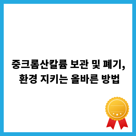 중크롬산칼륨 보관 및 폐기, 환경 지키는 올바른 방법