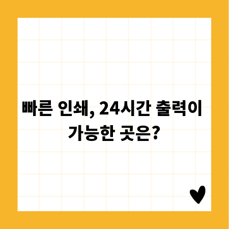 빠른 인쇄, 24시간 출력이 가능한 곳은?