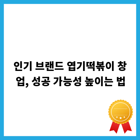 인기 브랜드 엽기떡볶이 창업, 성공 가능성 높이는 법
