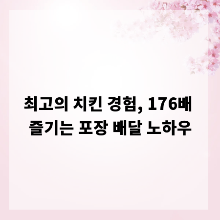 최고의 치킨 경험, 176배 즐기는 포장 배달 노하우