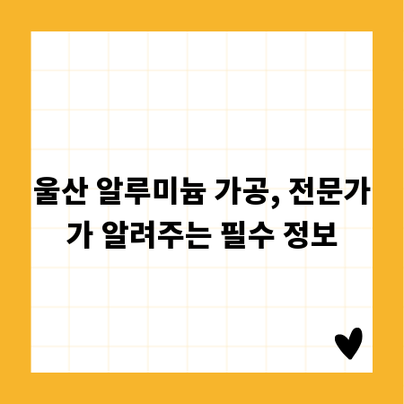 울산 알루미늄 가공, 전문가가 알려주는 필수 정보